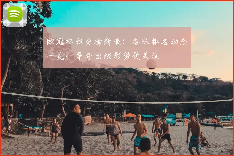 欧冠杯积分榜新浪:各队排名动态一览,争夺出线形势受关注