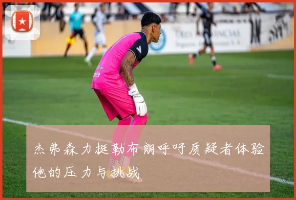 杰弗森力挺勒布朗呼吁质疑者体验他的压力与挑战