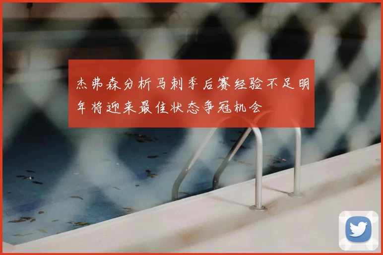杰弗森分析马刺季后赛经验不足明年将迎来最佳状态争冠机会