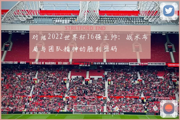 对话2022世界杯16强主帅：战术布局与团队精神的胜利密码