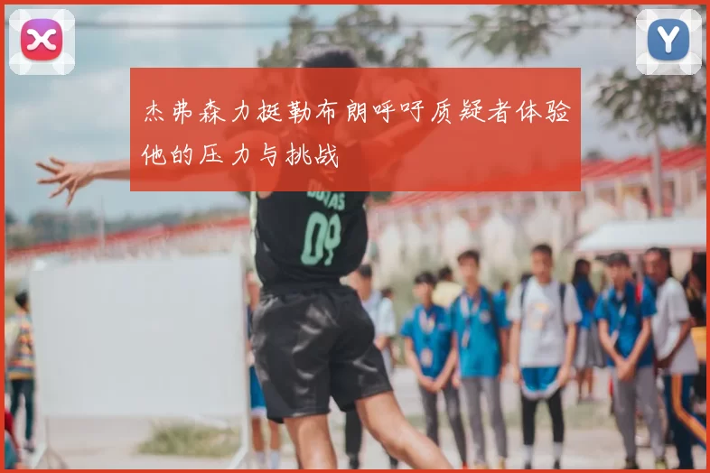 杰弗森力挺勒布朗呼吁质疑者体验他的压力与挑战