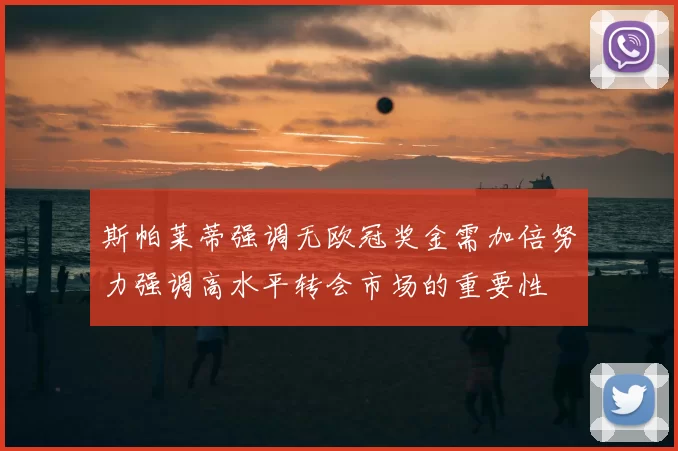 斯帕莱蒂强调无欧冠奖金需加倍努力强调高水平转会市场的重要性