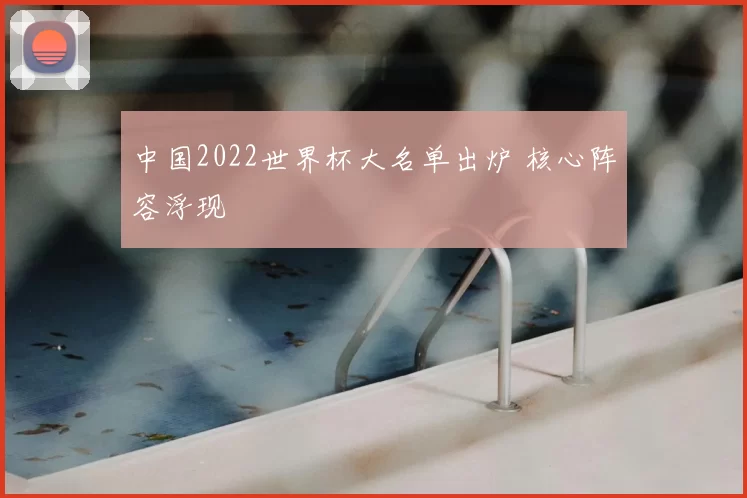 中国2022世界杯大名单出炉 核心阵容浮现