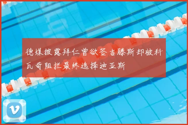德媒披露拜仁曾欲签吉滕斯却被科瓦奇阻拦最终选择迪亚斯