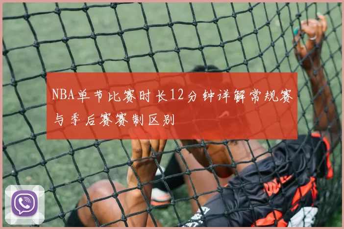 NBA单节比赛时长12分钟详解常规赛与季后赛赛制区别