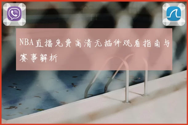 NBA直播免费高清无插件观看指南与赛事解析