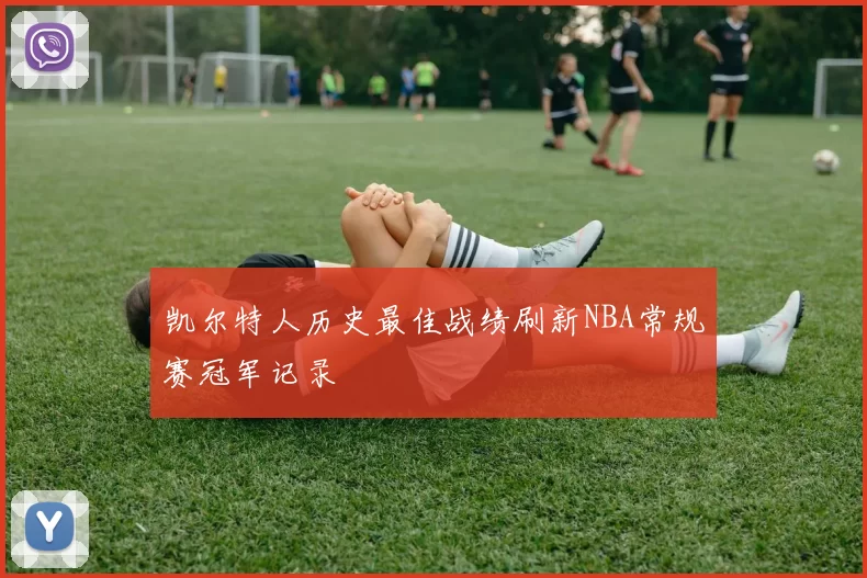 凯尔特人历史最佳战绩刷新NBA常规赛冠军记录