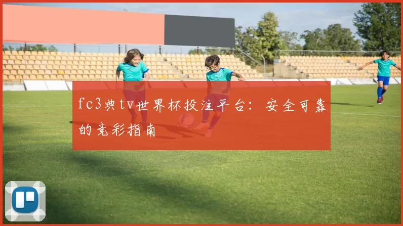 fc3典tv世界杯投注平台:安全可靠的竞彩指南