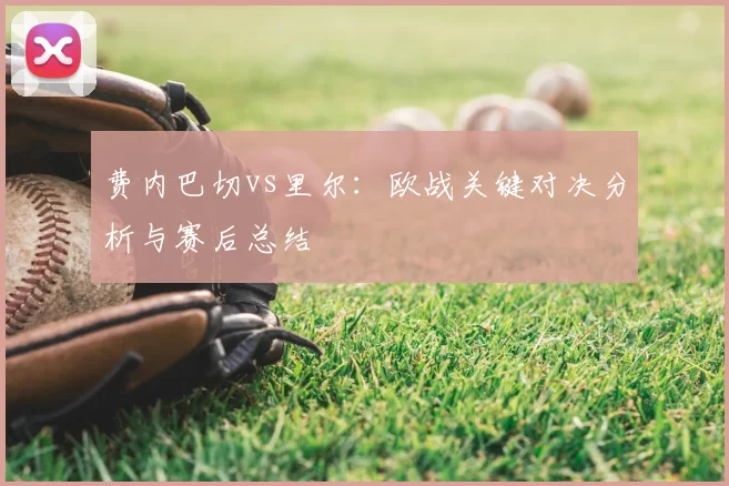 费内巴切vs里尔:欧战关键对决分析与赛后总结