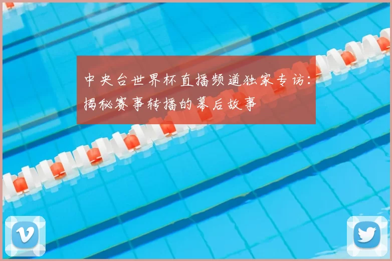 中央台世界杯直播频道独家专访：揭秘赛事转播的幕后故事