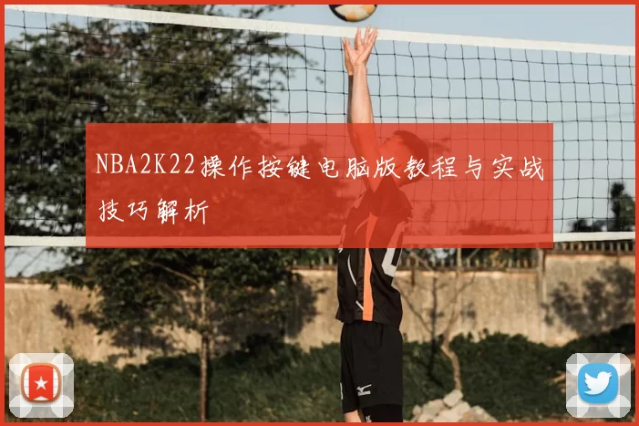 NBA2K22操作按键电脑版教程与实战技巧解析