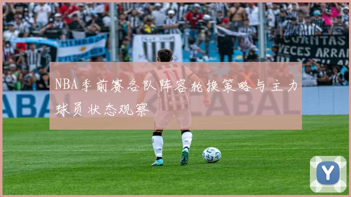 NBA季前赛各队阵容轮换策略与主力球员状态观察