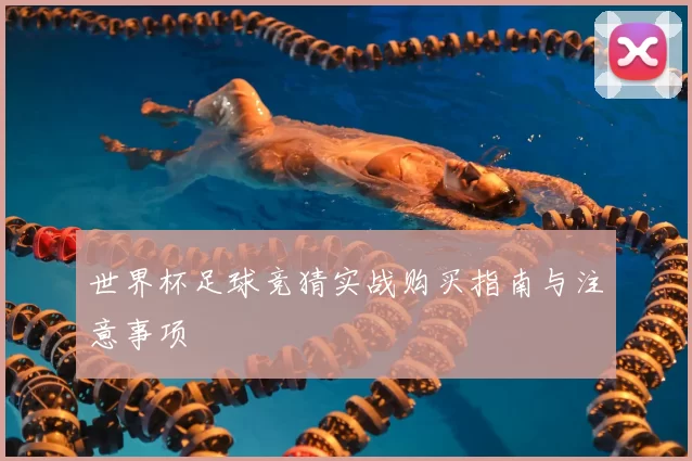 世界杯足球竞猜实战购买指南与注意事项