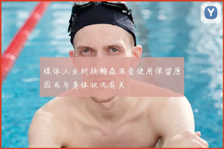 媒体人分析杨瀚森混音使用保留原因或与身体状况有关