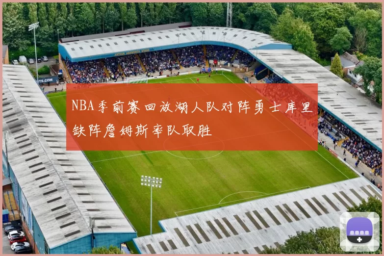 NBA季前赛回放湖人队对阵勇士库里缺阵詹姆斯率队取胜