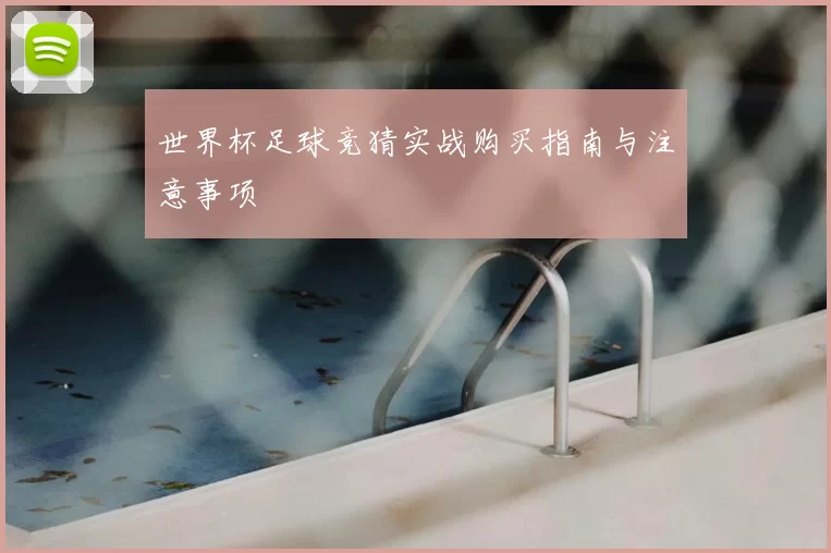 世界杯足球竞猜实战购买指南与注意事项