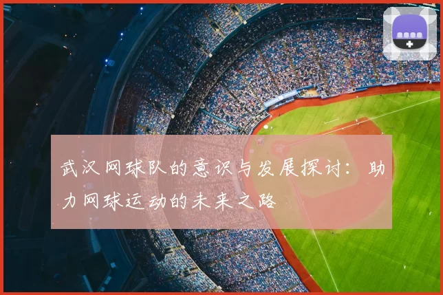 武汉网球队的意识与发展探讨:助力网球运动的未来之路