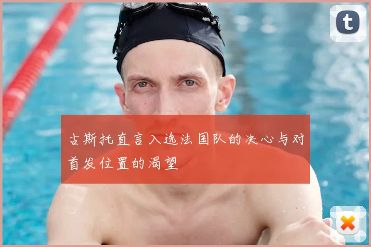 古斯托直言入选法国队的决心与对首发位置的渴望