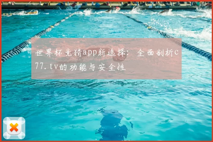 世界杯竞猜app新选择：全面剖析c77.tv的功能与安全性