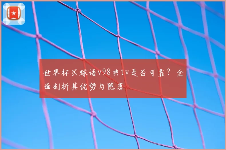 世界杯买球语v98典tv是否可靠?全面剖析其优势与隐患