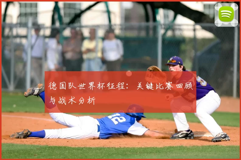 德国队世界杯征程:关键比赛回顾与战术分析