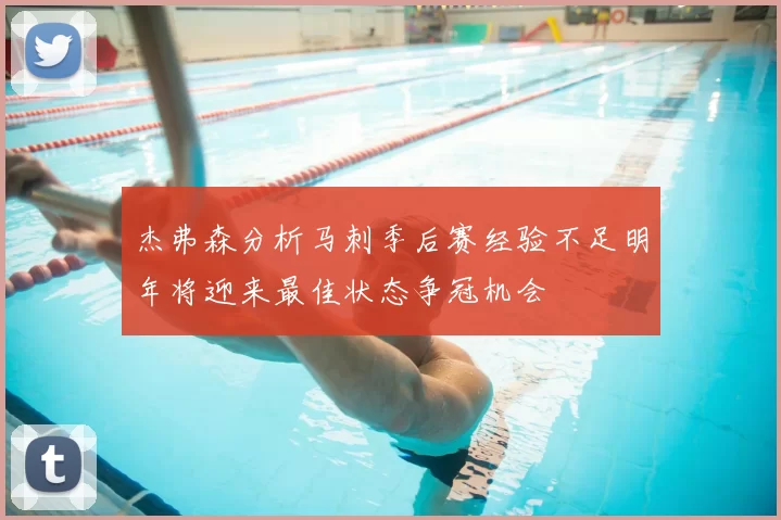 杰弗森分析马刺季后赛经验不足明年将迎来最佳状态争冠机会
