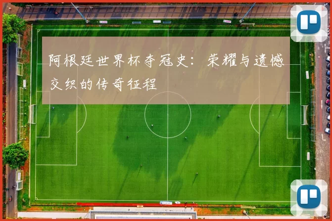 阿根廷世界杯夺冠史：荣耀与遗憾交织的传奇征程