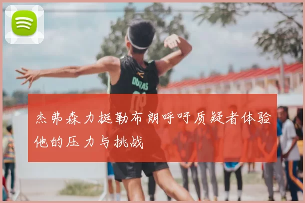 杰弗森力挺勒布朗呼吁质疑者体验他的压力与挑战