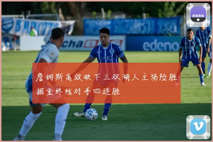 詹姆斯高效砍下三双湖人主场险胜掘金终结对手四连胜