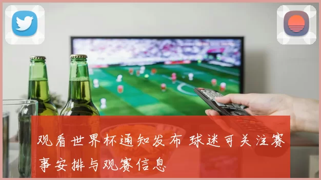 观看世界杯通知发布 球迷可关注赛事安排与观赛信息