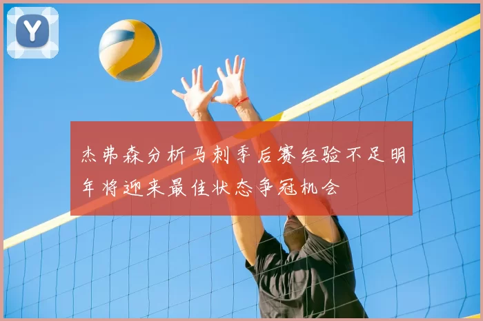 杰弗森分析马刺季后赛经验不足明年将迎来最佳状态争冠机会