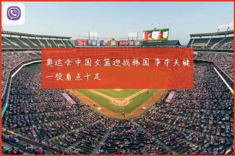 奥运会中国女篮迎战韩国 争夺关键一役看点十足
