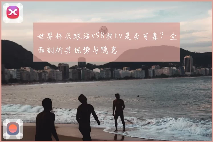 世界杯买球语v98典tv是否可靠?全面剖析其优势与隐患