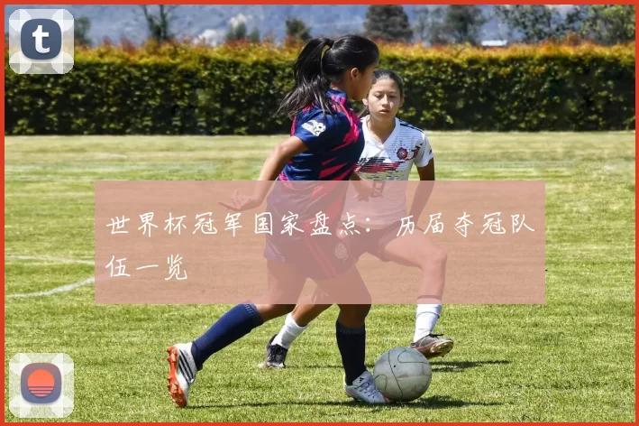 世界杯冠军国家盘点：历届夺冠队伍一览