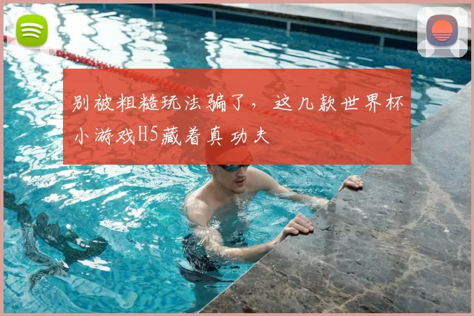 别被粗糙玩法骗了，这几款世界杯小游戏H5藏着真功夫