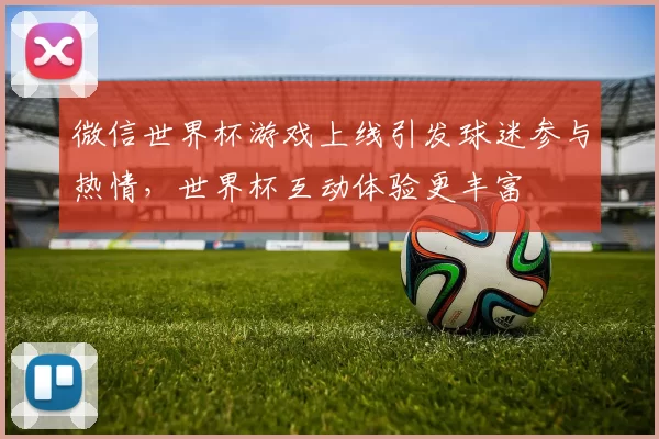 微信世界杯游戏上线引发球迷参与热情，世界杯互动体验更丰富