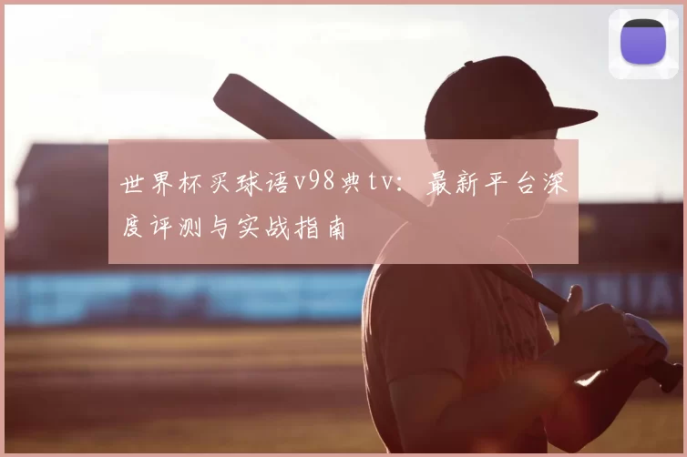 世界杯买球语v98典tv：最新平台深度评测与实战指南