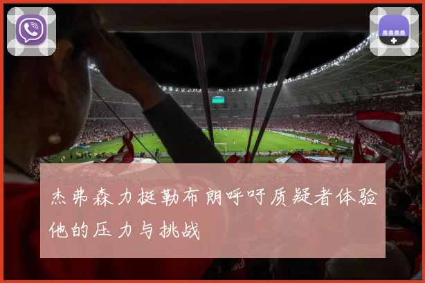 杰弗森力挺勒布朗呼吁质疑者体验他的压力与挑战