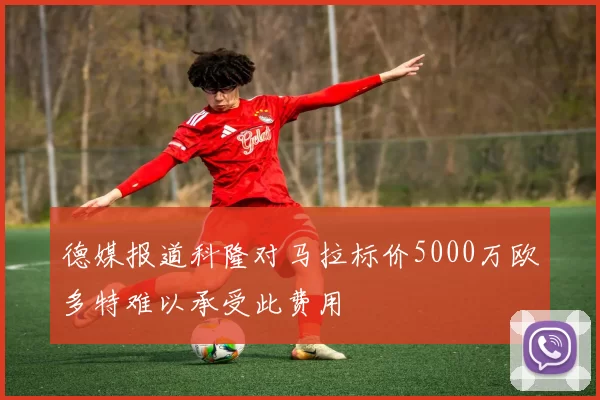 德媒报道科隆对马拉标价5000万欧多特难以承受此费用