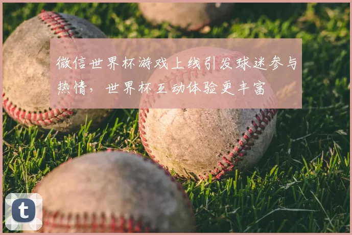 微信世界杯游戏上线引发球迷参与热情，世界杯互动体验更丰富