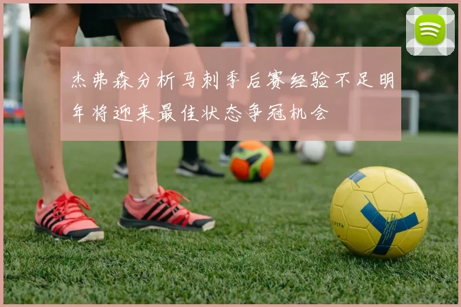杰弗森分析马刺季后赛经验不足明年将迎来最佳状态争冠机会