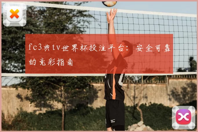 fc3典tv世界杯投注平台：安全可靠的竞彩指南