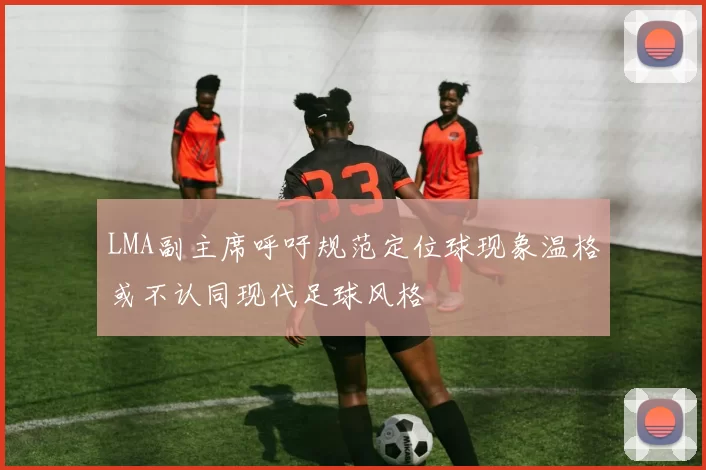 LMA副主席呼吁规范定位球现象温格或不认同现代足球风格