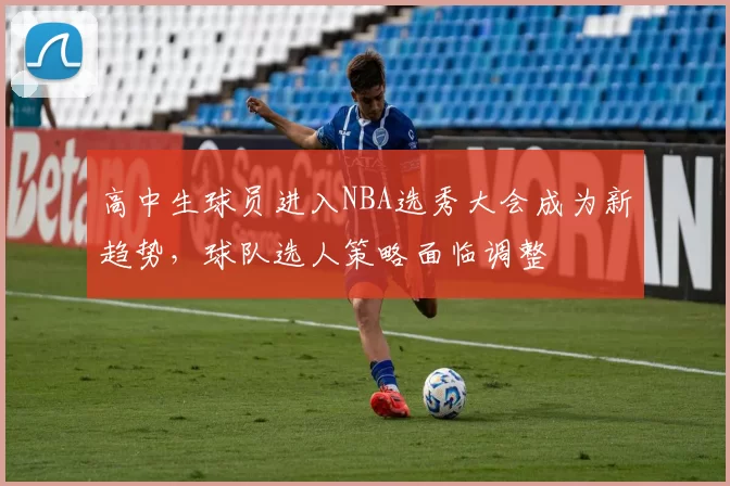 高中生球员进入NBA选秀大会成为新趋势,球队选人策略面临调整