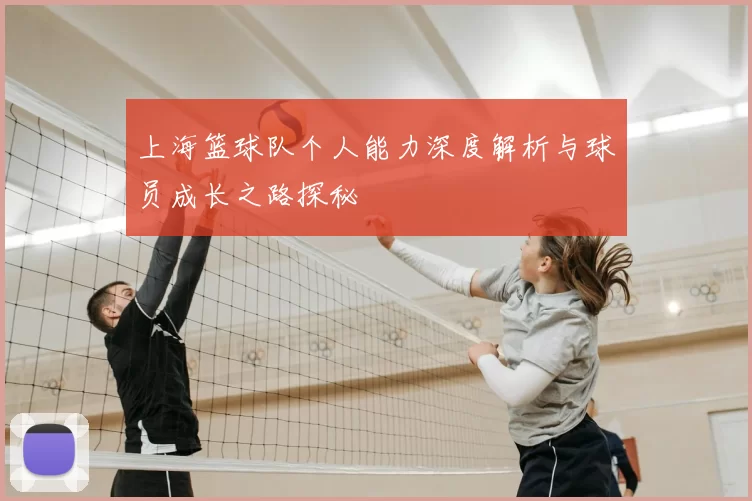 上海篮球队个人能力深度解析与球员成长之路探秘