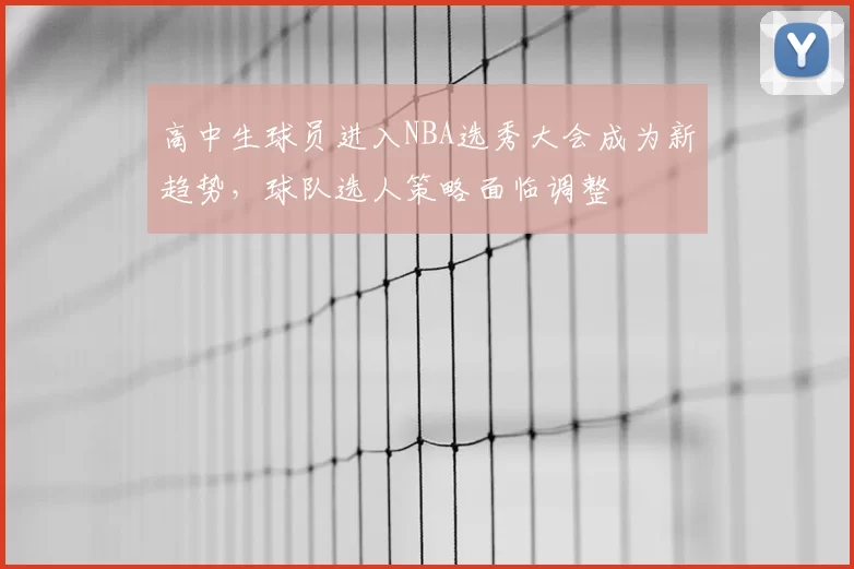 高中生球员进入NBA选秀大会成为新趋势,球队选人策略面临调整