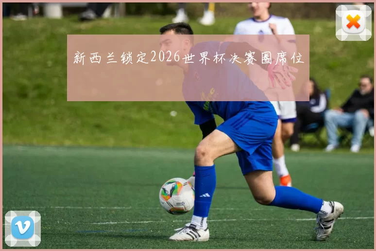 新西兰锁定2026世界杯决赛圈席位