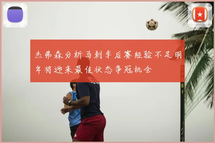 杰弗森分析马刺季后赛经验不足明年将迎来最佳状态争冠机会