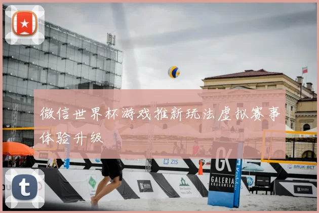微信世界杯游戏推新玩法虚拟赛事体验升级