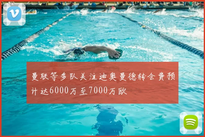 曼联等多队关注迪奥曼德转会费预计达6000万至7000万欧
